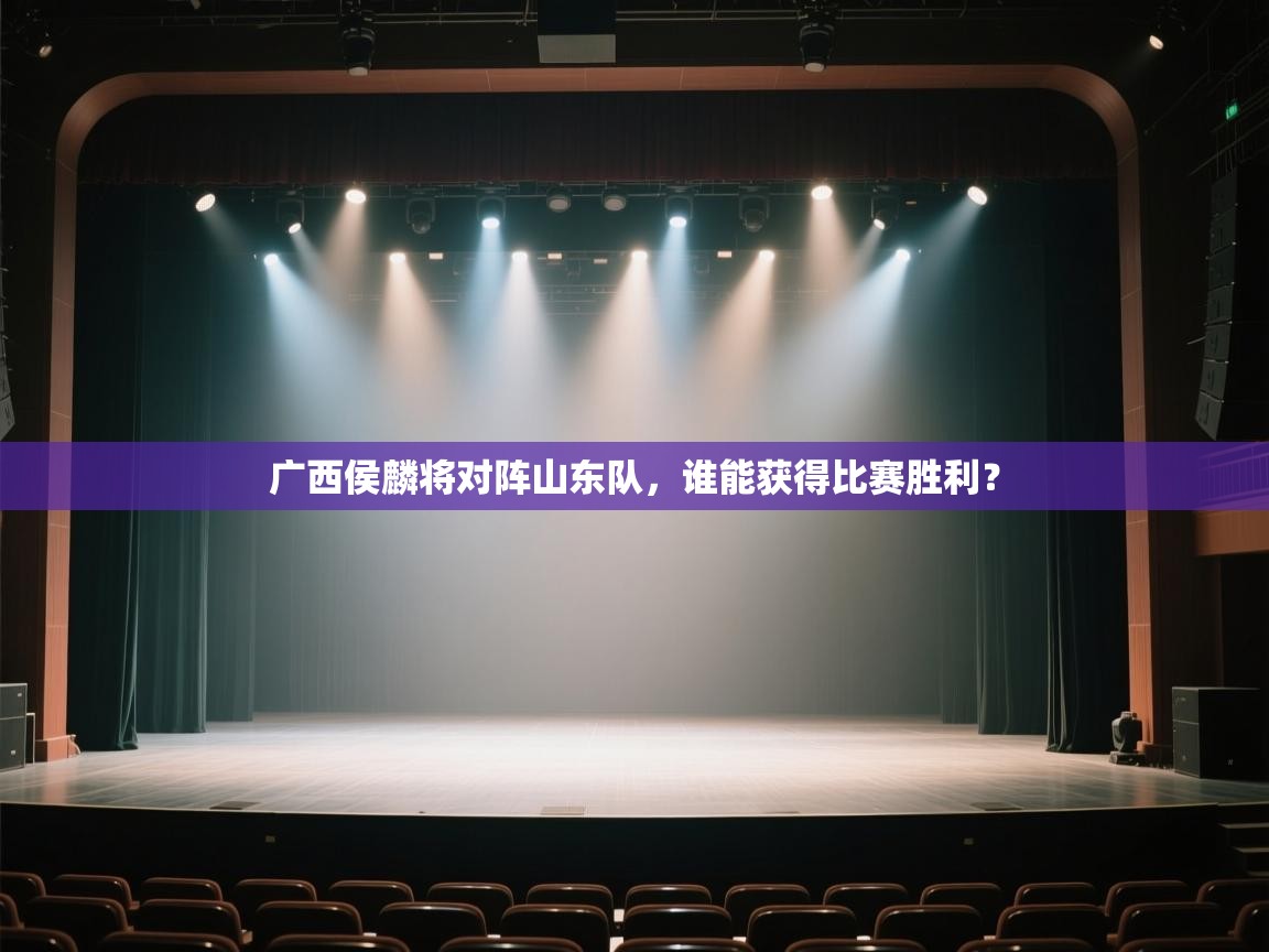 开云体育安卓APK下载-广西侯麟将对阵山东队,谁能获得比赛胜利? 第1张