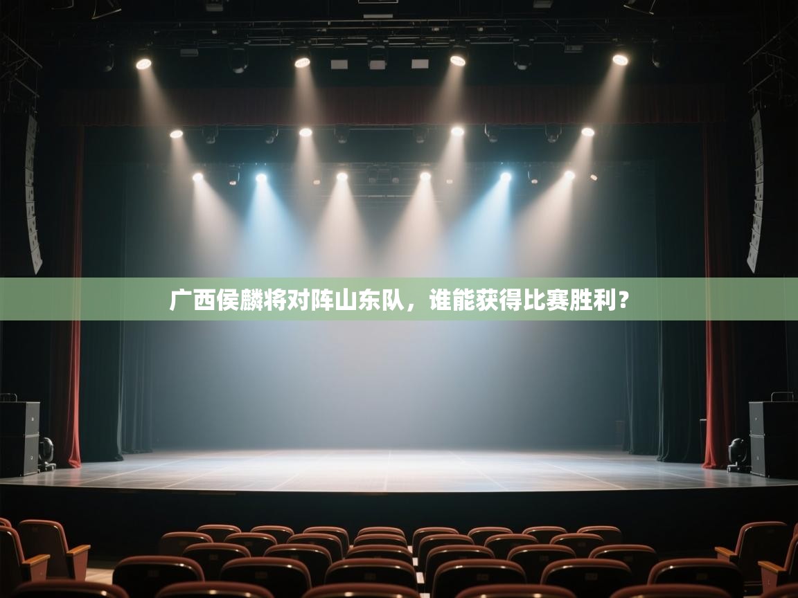 开云体育安卓APK下载-广西侯麟将对阵山东队,谁能获得比赛胜利? 第2张