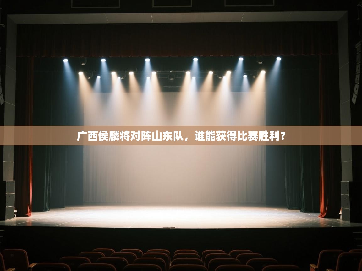 开云体育安卓APK下载-广西侯麟将对阵山东队,谁能获得比赛胜利? 第3张