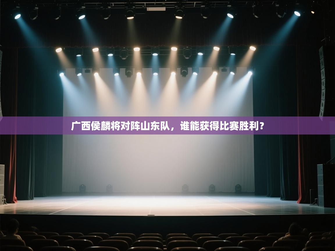 开云体育安卓APK下载-广西侯麟将对阵山东队,谁能获得比赛胜利? 第4张