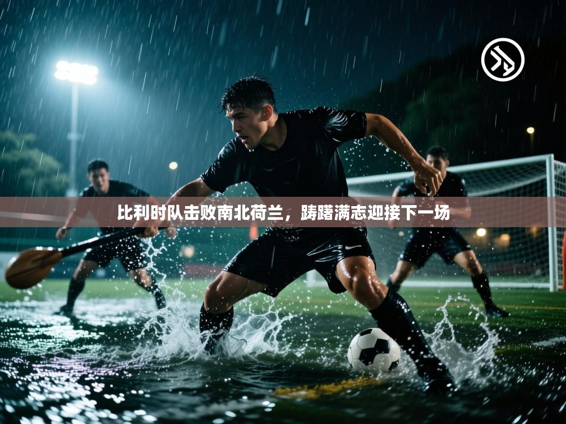 开云入口-比利时队击败南北荷兰，踌躇满志迎接下一场