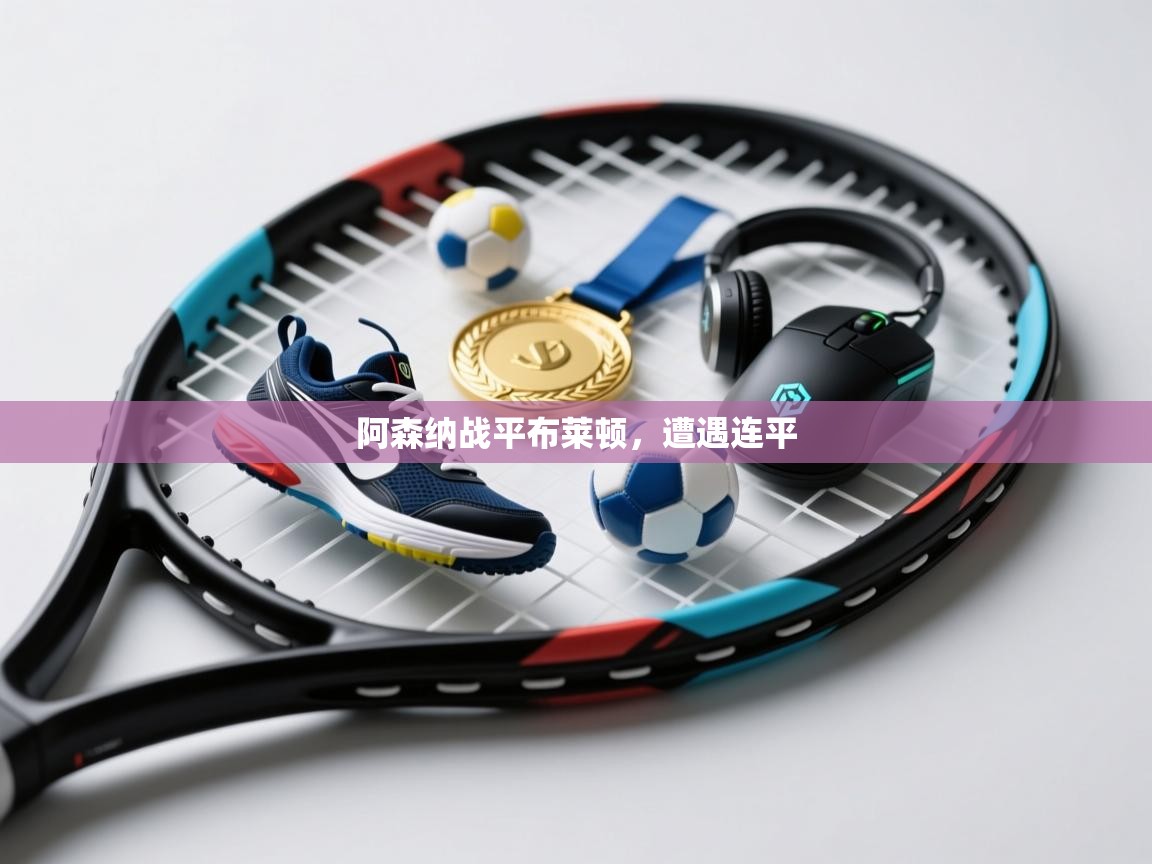 开云体育入口客服-阿森纳战平布莱顿，遭遇连平  第3张