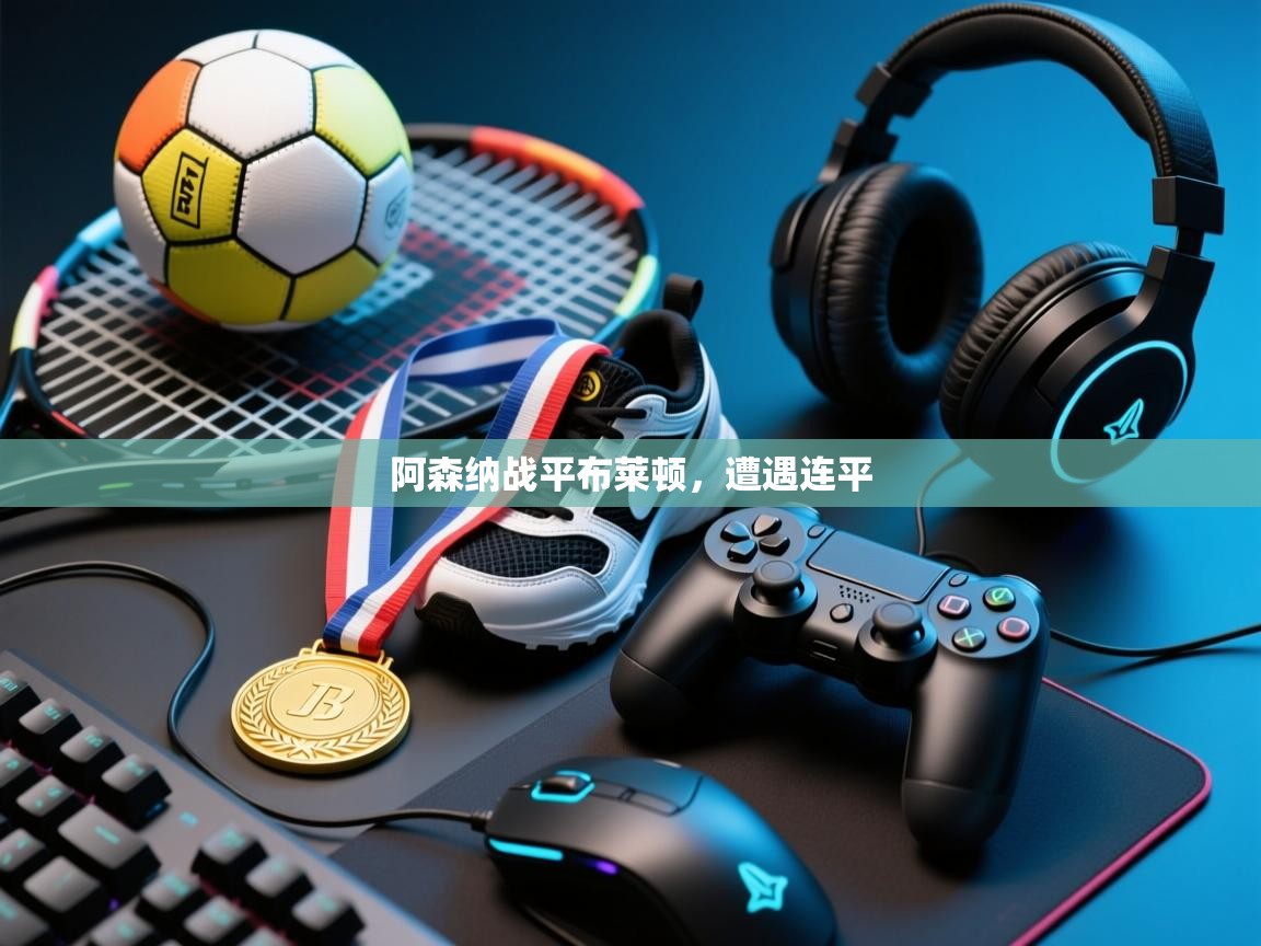 开云体育入口客服-阿森纳战平布莱顿，遭遇连平  第4张