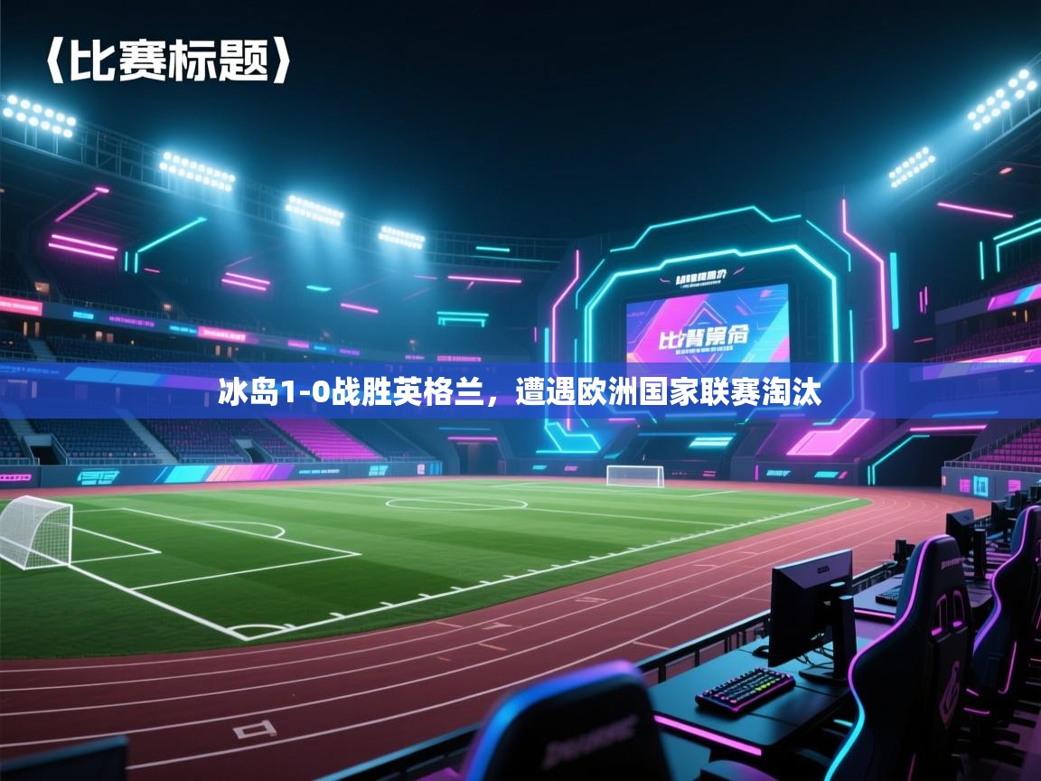kaiyun体育入口-冰岛1-0战胜英格兰，遭遇欧洲国家联赛淘汰  第2张