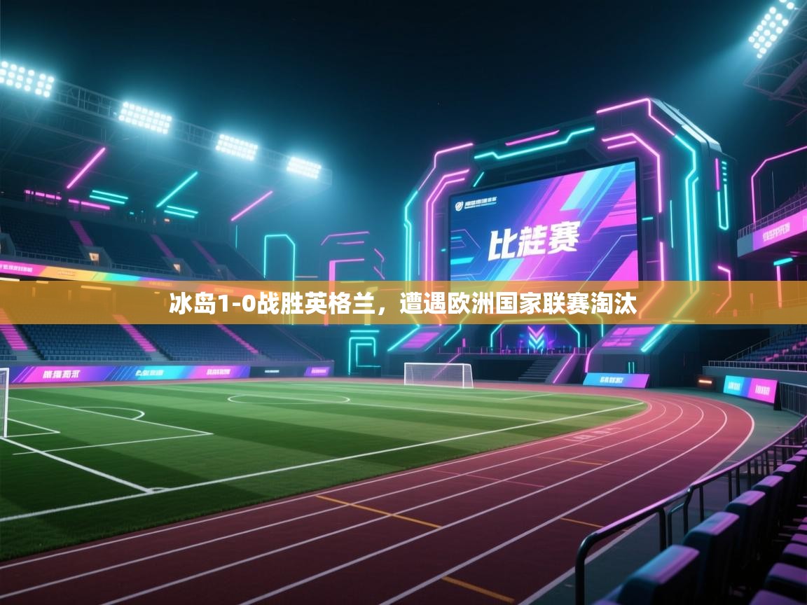 kaiyun体育入口-冰岛1-0战胜英格兰，遭遇欧洲国家联赛淘汰