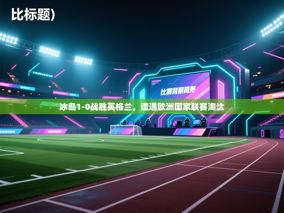 kaiyun体育入口-冰岛1-0战胜英格兰，遭遇欧洲国家联赛淘汰  第3张