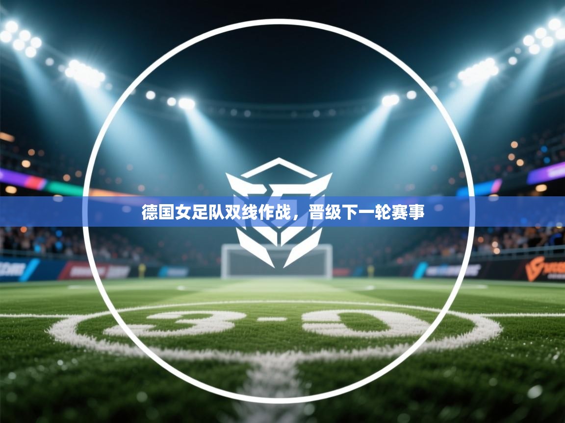 开云体育多语言中文版-德国女足队双线作战,晋级下一轮赛事 第3张