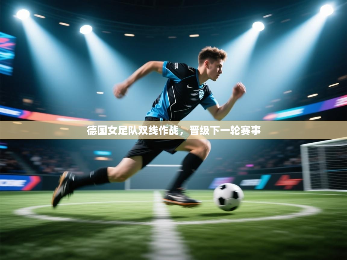 开云体育多语言中文版-德国女足队双线作战,晋级下一轮赛事 第4张