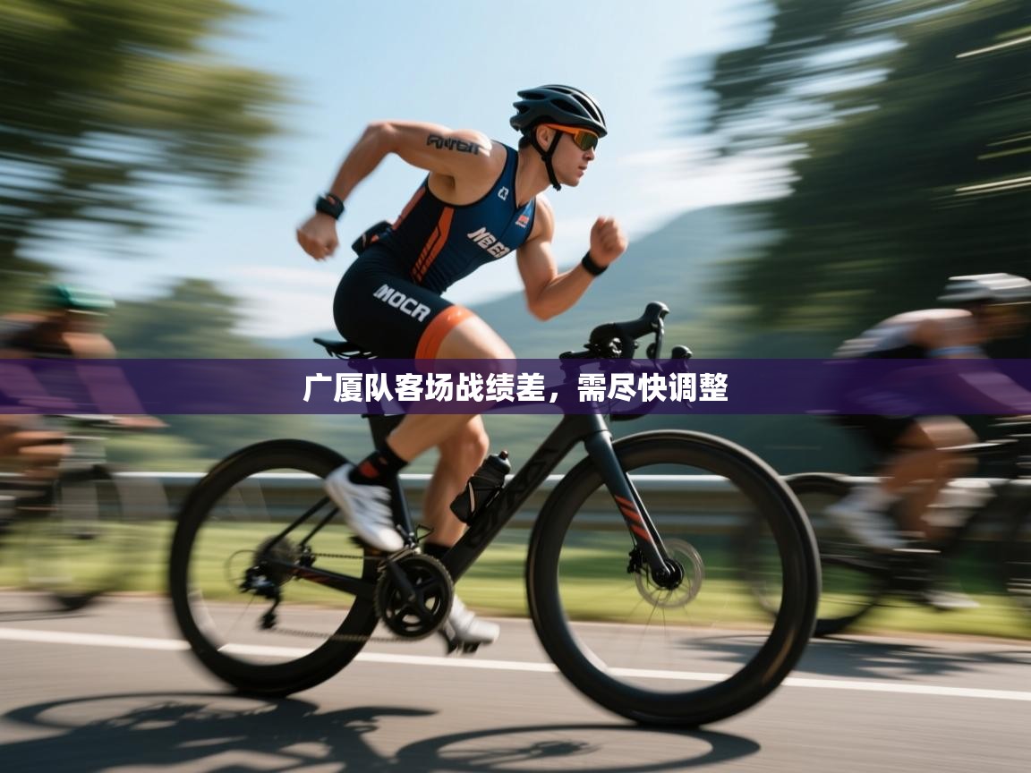 云开体育官方网站登录-广厦队客场战绩差，需尽快调整