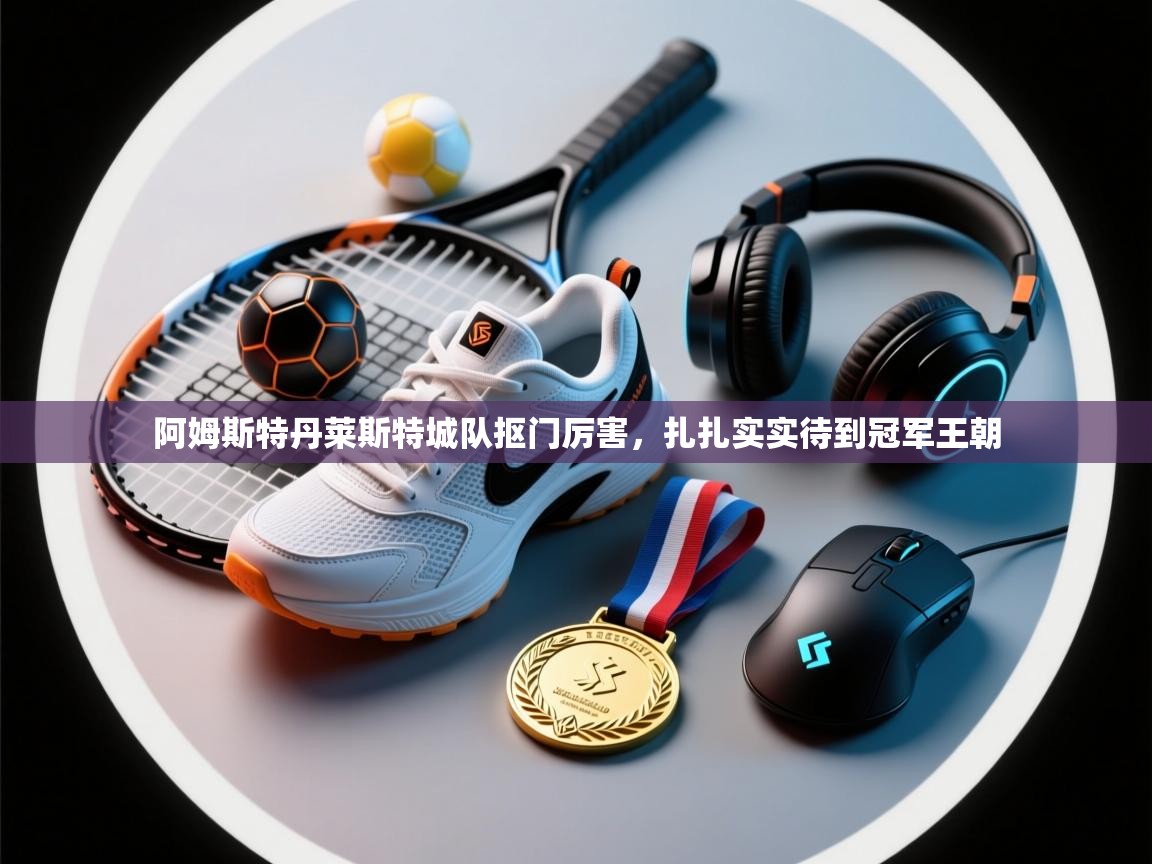 开云体育在线下载-阿姆斯特丹莱斯特城队抠门厉害，扎扎实实待到冠军王朝  第2张