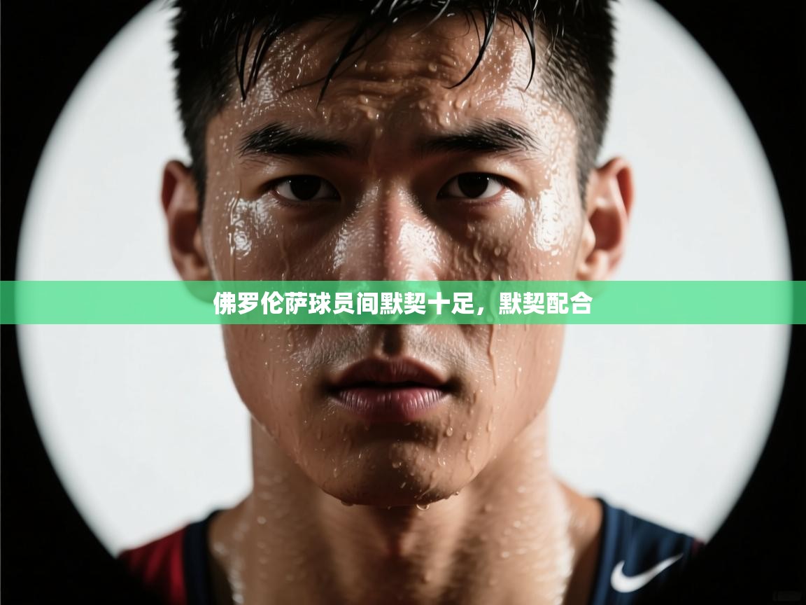 云开体育app官网入口-佛罗伦萨球员间默契十足，默契配合  第4张