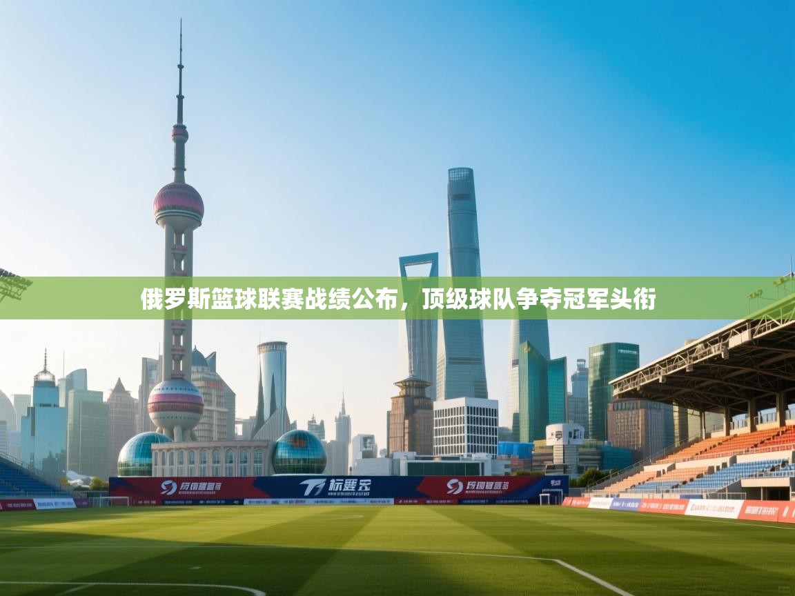 开云体育app下载链接-俄罗斯篮球联赛战绩公布，顶级球队争夺冠军头衔  第2张