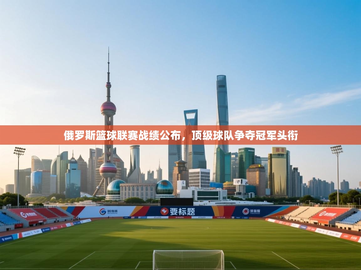 开云体育app下载链接-俄罗斯篮球联赛战绩公布，顶级球队争夺冠军头衔  第3张