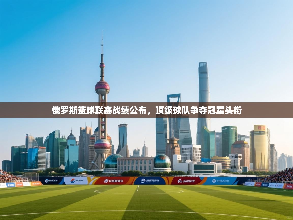 开云体育app下载链接-俄罗斯篮球联赛战绩公布，顶级球队争夺冠军头衔  第4张