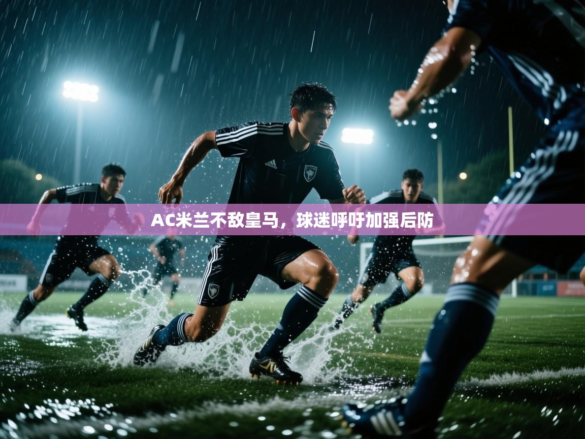 开云体育app下载地址-AC米兰不敌皇马，球迷呼吁加强后防  第2张