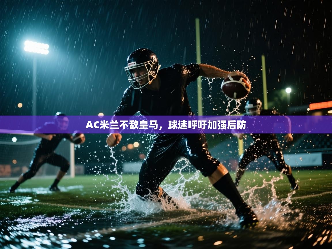 开云体育app下载地址-AC米兰不敌皇马，球迷呼吁加强后防  第3张